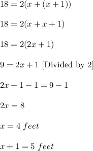18=2(x+(x+1))\\ \\18=2(x+x+1)\\ \\18=2(2x+1)\\ \\9=2x+1\ [\text{Divided by 2}]\\ \\2x+1-1=9-1\\ \\2x=8\\ \\x=4\ feet \\ \\x+1=5 \ feet