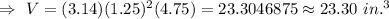 \Rightarrow\ V=(3.14) (1.25)^2(4.75)=23.3046875\approx23.30\ in.^3