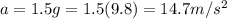 a=1.5 g = 1.5(9.8)=14.7 m/s^2