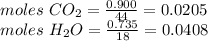 moles\ CO_{2} = \frac{0.900}{44} = 0.0205 \\moles\ H_{2}O = \frac{0.735}{18} = 0.0408