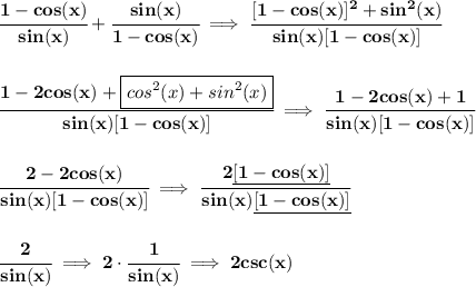 \bf \cfrac{1-cos(x)}{sin(x)}+\cfrac{sin(x)}{1-cos(x)}\implies \cfrac{[1-cos(x)]^2+sin^2(x)}{sin(x)[1-cos(x)]}&#10;\\\\\\&#10;\cfrac{1-2cos(x)+\boxed{cos^2(x)+sin^2(x)}}{sin(x)[1-cos(x)]}\implies \cfrac{1-2cos(x)+1}{sin(x)[1-cos(x)]}&#10;\\\\\\&#10;\cfrac{2-2cos(x)}{sin(x)[1-cos(x)]}\implies \cfrac{2\underline{[1-cos(x)]}}{sin(x)\underline{[1-cos(x)]}}&#10;\\\\\\&#10;\cfrac{2}{sin(x)}\implies 2\cdot \cfrac{1}{sin(x)}\implies 2csc(x)