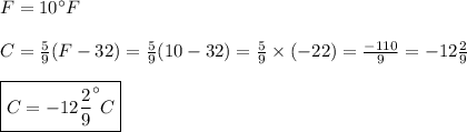 F=10^\circ F \\ \\&#10;C=\frac{5}{9}(F-32)=\frac{5}{9}(10-32)=\frac{5}{9} \times (-22)=\frac{-110}{9}=-12\frac{2}{9} \\ \\&#10;\boxed{C=-12 \frac{2}{9} ^\circ C}