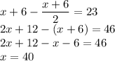 x+6-\dfrac{x+6}{2}=23\\&#10;2x+12-(x+6)=46\\&#10;2x+12-x-6=46\\&#10;x=40