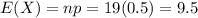 E(X) = np = 19(0.5) = 9.5