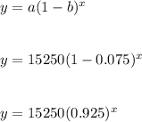 y=a(1-b)^x\\~\\~\\y=15250(1-0.075)^x\\~\\~\\y=15250(0.925)^x