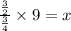 \frac{\frac{3}{2}}{\frac{3}{4}} \times 9 = x