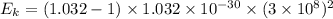 E_k=(1.032-1)\times 1.032 \times 10^{-30}\times (3\times 10^8)^2