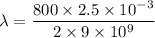 \lambda=\dfrac{800\times2.5\times10^{-3}}{2\times9\times10^{9}}