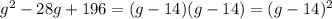 g^2 - 28g + 196= (g-14)(g-14)= (g-14)^2