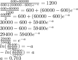 \frac{600*60000}{600+(60000-600)e^{-a} }=1200\\\frac{600*60000}{1200}=600+(60000-600)e^{-a}\\\frac{60000}{2}=600+(60000-600)e^{-a}\\30000=600+59400e^{-a}\\30000-600=59400e^{-a}\\29400=59400e^{-a}\\\frac{29400}{59400}=e^{-a}\\ln(\frac{29400}{59400})=-a\\-ln(\frac{29400}{59400})=a\\a=0.703