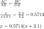 \frac{AC}{AE} =  \frac{BC}{DE} \\\\&#10; \frac{x}{x+3.1}  =  \frac{2.4}{4.2} =  0.5714 \\\\ x = 0.5714(x+3.1)