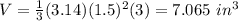 V=\frac{1}{3}(3.14)(1.5)^{2}(3)=7.065\ in^{3}