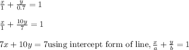 \frac{x}{1} +\frac{y}{0.7}=1\\\\ \frac{x}{1} +\frac{10 y}{7}=1\\\\ 7 x + 10 y=7\text{using intercept form of line}, \frac{x}{a}+\frac{y}{b}=1