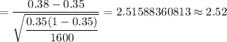 =\dfrac{0.38-0.35}{\sqrt{\dfrac{0.35(1-0.35)}{1600}}}=2.51588360813\approx2.52