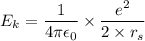 E_{k}=\dfrac{1}{4\pi\epsilon_{0}}\times\dfrac{e^2}{2\times r_{s}}