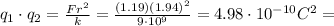 q_1 \cdot q_2 = \frac{Fr^2}{k}=\frac{(1.19)(1.94)^2}{9\cdot 10^9}=4.98\cdot 10^{-10} C^2 =