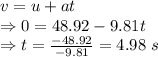 v=u+at\\\Rightarrow 0=48.92-9.81t\\\Rightarrow t=\frac{-48.92}{-9.81}=4.98\ s