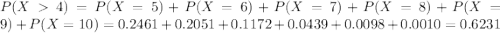 P(X  4) = P(X = 5) + P(X = 6) + P(X = 7) + P(X = 8) + P(X = 9) + P(X = 10) = 0.2461 + 0.2051 + 0.1172 + 0.0439 + 0.0098 + 0.0010 = 0.6231