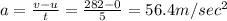 a=\frac{v-u}{t}=\frac{282-0}{5}=56.4 m/sec^2