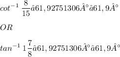 \displaystyle cot^{-1}\: \frac{8}{15} ≈ 61,92751306° ≈ 61,9° \\ \\ OR \\ \\ tan^{-1}\: 1\frac{7}{8} ≈ 61,92751306° ≈ 61,9°