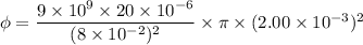 \phi=\dfrac{9\times10^{9}\times20\times10^{-6}}{(8\times10^{-2})^2}\times\pi\times(2.00\times10^{-3})^2