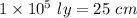 1\times 10^5\ ly=25\ cm