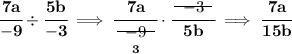 \bf \cfrac{7a}{-9}\div \cfrac{5b}{-3}\implies \cfrac{7a}{\underset{3}{~~\begin{matrix} -9 \\[-0.7em]\cline{1-1}\\[-5pt]\end{matrix}~~}}\cdot \cfrac{~~\begin{matrix} -3 \\[-0.7em]\cline{1-1}\\[-5pt]\end{matrix}~~}{5b}\implies \cfrac{7a}{15b}