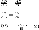 \frac{AD}{BD}=\frac{AE}{EC}\\\\\frac{12}{BD}=\frac{15}{25}\\\\BD=\frac{12\times 25}{15}=20