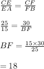\frac{CE}{EA}=\frac{CF}{FB}\\\\\frac{25}{15}=\frac{30}{BF}\\\\BF=\frac{15\times 30}{25}\\\\=18