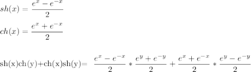 sh(x)= \dfrac{e^{x}-e^{-x}}{2}\\\\&#10;ch(x)= \dfrac{e^{x}+e^{-x}}{2}\\\\&#10;&#10;sh(x)ch(y)+ch(x)sh(y)= \dfrac{e^{x}-e^{-x}}{2}*\frac{e^{y}+e^{-y}}{2}+\frac{e^{x}+e^{-x}}{2}*\frac{e^{y}-e^{-y}}{2}\\\\&#10;&#10;&#10;&#10;