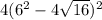 4(6^2-4\sqrt{16})^2