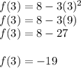 f(3) = 8 - 3(3)^2\\&#10;f(3) = 8 - 3(9)\\&#10;f(3) = 8 - 27\\\\&#10;f(3) = -19