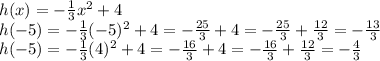 h(x)=-\frac{1}{3} x^2+4\\h(-5)= -\frac{1}{3}(-5)^2+4=-\frac{25}{3} +4=-\frac{25}{3} +\frac{12}{3} =-\frac{13}{3} \\h(-5)= -\frac{1}{3}(4)^2+4=-\frac{16}{3} +4=-\frac{16}{3} +\frac{12}{3} =-\frac{4}{3}