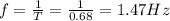 f=\frac{1}{T}=\frac{1}{0.68}=1.47Hz