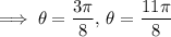 \implies\theta=\dfrac{3\pi}8,\,\theta=\dfrac{11\pi}8