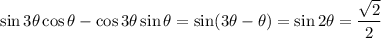 \sin3\theta\cos\theta-\cos3\theta\sin\theta=\sin(3\theta-\theta)=\sin2\theta=\dfrac{\sqrt2}2