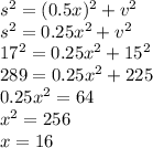 s^2=(0.5x)^2+v^2\\s^2=0.25x^2+v^2\\17^2=0.25x^2+15^2\\289=0.25x^2+225\\0.25x^2=64\\x^2=256\\x=16