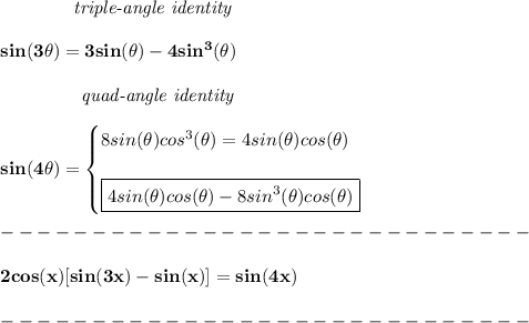 \bf \qquad \qquad \textit{triple-angle identity}\\\\&#10;sin(3\theta)=3sin(\theta)-4sin^3(\theta)\\\\&#10;\left.  \qquad \qquad \right.\textit{quad-angle identity}\\\\&#10;sin(4\theta)=&#10;\begin{cases}&#10;8sin(\theta)cos^3(\theta)=4sin(\theta)cos(\theta)\\\\&#10;\boxed{4sin(\theta)cos(\theta)-8sin^3(\theta)cos(\theta)}&#10;\end{cases}\\\\&#10;-----------------------------\\\\&#10;2cos(x)[sin(3x)-sin(x)]=sin(4x)\\\\&#10;-----------------------------\\\\