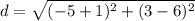 d=\sqrt{( - 5  + 1)^2+(3 - 6)^2}