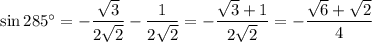 \sin285^\circ=-\dfrac{\sqrt3}{2\sqrt2}-\dfrac1{2\sqrt2}=-\dfrac{\sqrt3+1}{2\sqrt2}=-\dfrac{\sqrt6+\sqrt2}4