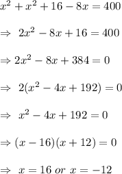 x^2+x^2+16-8x=400\\\\\Rightarrow\ 2x^2-8x+16=400\\\\\Rightarrow2x^2-8x+384=0\\\\\Rightarrow\ 2(x^2-4x+192)=0\\\\\Rightarrow\ x^2-4x+192=0\\\\\Rightarrow(x-16)(x+12)=0\\\\\Rightarrow\ x=16\ or\ x=-12