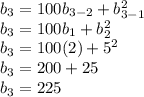 b_{3}=100b_{3-2}+b_{3-1}^2 \\ b_{3}=100b_{1}+b_{2}^2 \\ b_{3}=100(2)+5^{2} \\ b_{3}=200+25 \\ b_{3}=225