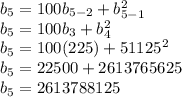b_{5}=100b_{5-2}+b_{5-1}^{2} \\ b_{5}=100b_{3}+b_{4}^{2} \\ b_{5}=100(225)+51125^{2} \\ b_{5}=22500+2613765625 \\ b_{5}=2613788125
