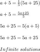 a + 5 =  \frac{1}{5} (5a + 25) \\ \\ a + 5 =  \frac{5a + 25}{5} \\ \\ 5a + 25 = 5(a + 5) \\ \\ 5a + 25 = 5a + 25 \\ \\ Infinite \ solutions