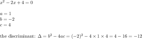x^2-2x+4=0 \\ \\&#10;a=1 \\&#10;b=-2 \\&#10;c=4 \\ \\&#10;\hbox{the discriminant: } \Delta=b^2-4ac=(-2)^2 - 4 \times1 \times 4=4-16=-12