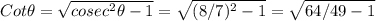 Cot\theta=\sqrt{cosec^2\theta-1} = \sqrt{(8/7)^2-1}= \sqrt{64/49-1}