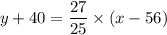 y + 40 =  \dfrac{27}{25} \times (x - 56)