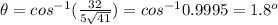 \theta =cos^{-1}( \frac{32}{ 5\sqrt{41}} )=cos^{-1}0.9995=1.8^o