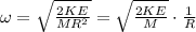 \omega=\sqrt{\frac{2KE}{MR^2}}=\sqrt{\frac{2KE}{M}}\cdot\frac1R