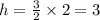 h = \frac{3}{2}  \times 2 = 3